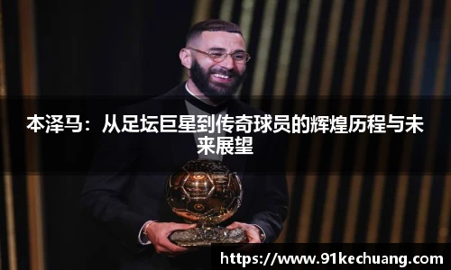 本泽马：从足坛巨星到传奇球员的辉煌历程与未来展望